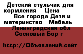 Детский стульчик для кормления  › Цена ­ 2 500 - Все города Дети и материнство » Мебель   . Ленинградская обл.,Сосновый Бор г.